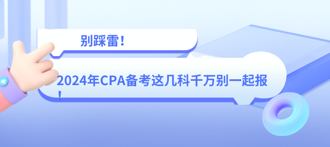 別踩雷！2024年CPA備考這幾科千萬別一起報！
