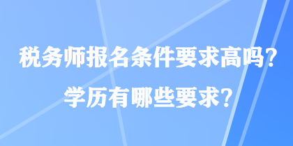 稅務師報名條件要求高嗎？學歷有哪些要求？