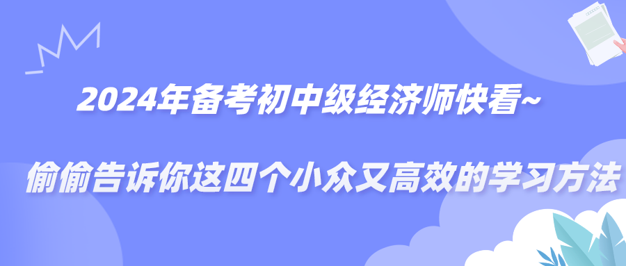 2024備考年初中級經濟師快看~偷偷告訴你這四個小眾又高效的學習方法