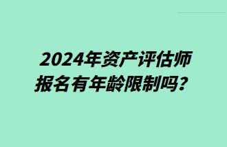 2024年資產評估師報名有年齡限制嗎？