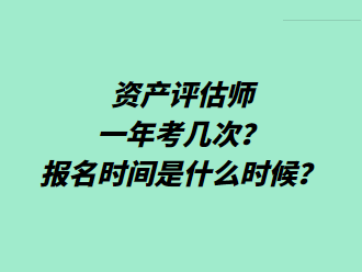資產(chǎn)評估師一年考幾次？報名時間是什么時候？