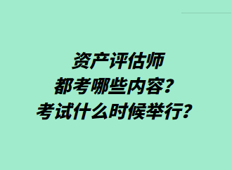 資產評估師都考哪些內容？考試什么時候舉行？