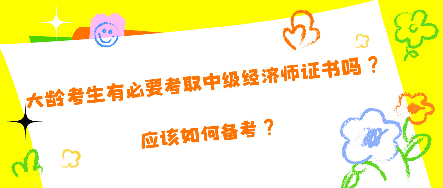 大齡考生有必要考取中級經(jīng)濟師證書嗎？應該如何備考？