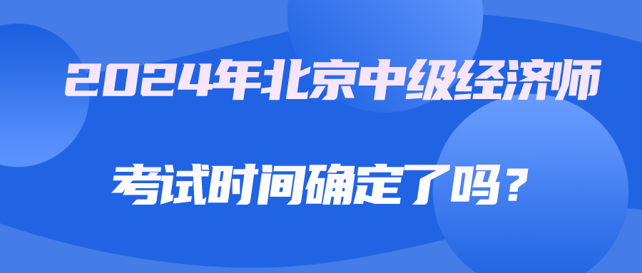 2024年北京中級經濟師考試時間確定了嗎？