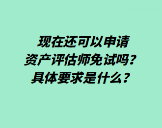 現在還可以申請資產評估師免試嗎？具體要求是什么？