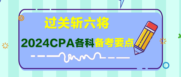 過關斬六將！2024年CPA各科備考要點快來了解！