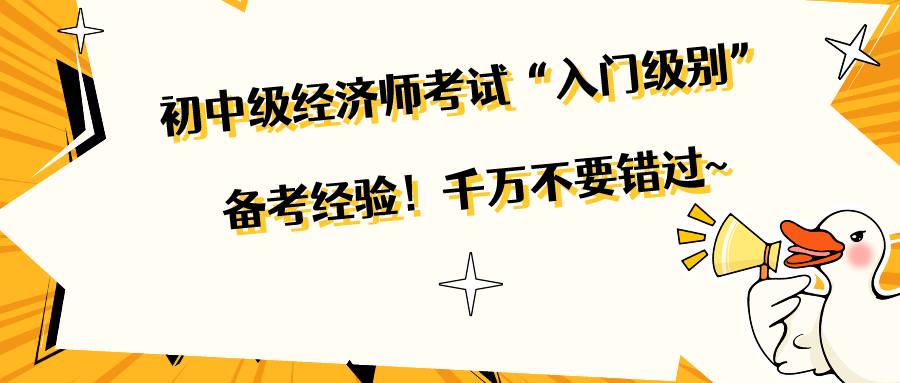 初中級經濟師考試“入門級別”備考經驗！千萬不要錯過~