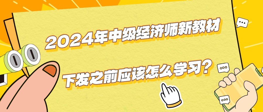 2024年中級(jí)經(jīng)濟(jì)師新教材下發(fā)之前應(yīng)該怎么學(xué)習(xí)？