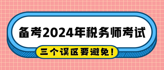 2024稅務師備考過程中的三個誤區(qū)注意避免！