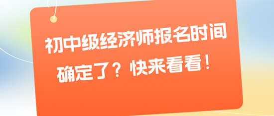 初中級經濟師報名時間確定了？快來看看！