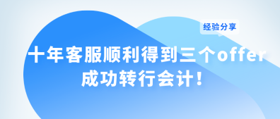 十年客服順利得到三個offer 成功轉行會計！