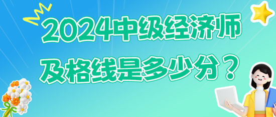 2024中級經(jīng)濟(jì)師及格線是多少分？