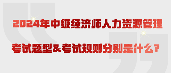 2024年中級經濟師人力資源管理考試題型&考試規則分別是什么？