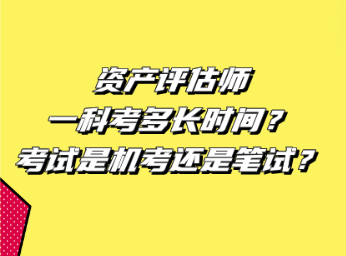 資產評估師一科考多長時間？考試是機考還是筆試？
