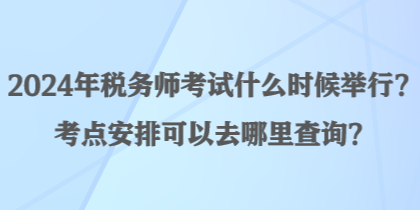 2024年稅務(wù)師考試什么時候舉行？考點安排可以去哪里查詢？