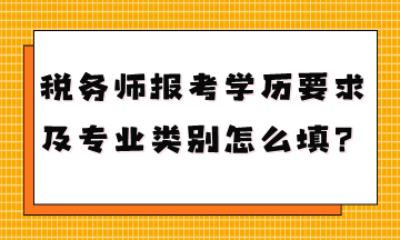 稅務師報考學歷要求是什么專業類別怎么填？