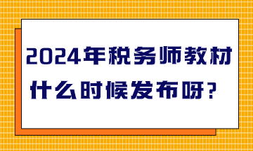 2024年稅務(wù)師教材什么時候發(fā)布呀？