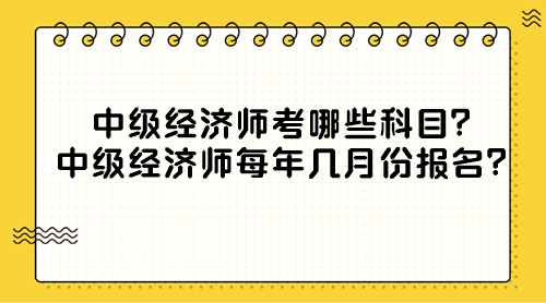 中級經濟師考哪些科目？中級經濟師每年幾月份報名？