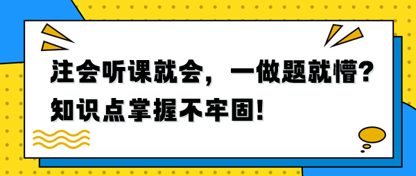 注會(huì)聽(tīng)課就會(huì)，一做題就懵？知識(shí)點(diǎn)掌握不牢固！