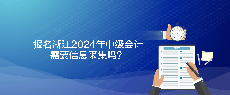 報名浙江2024年中級會計需要信息采集嗎？