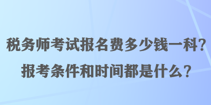 稅務師考試報名費多少錢一科？報考條件和時間都是什么？