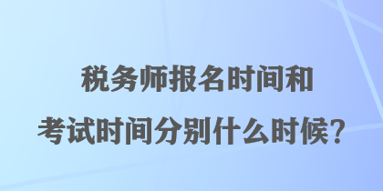 稅務師報名時間和考試時間分別什么時候？