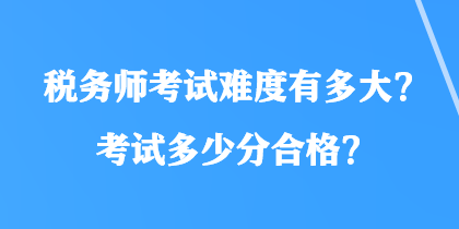 稅務師考試難度有多大？考試多少分合格？