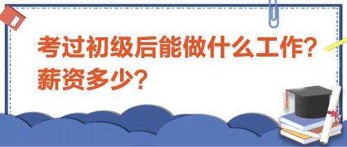 考過初級會計后能做什么工作？薪資多少？