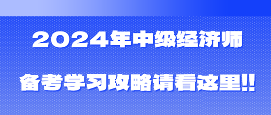 2024年中級(jí)經(jīng)濟(jì)師備考學(xué)習(xí)攻略請(qǐng)看這里！！！
