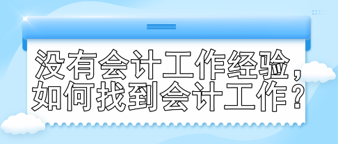 沒有會(huì)計(jì)工作經(jīng)驗(yàn)，如何找到會(huì)計(jì)工作？