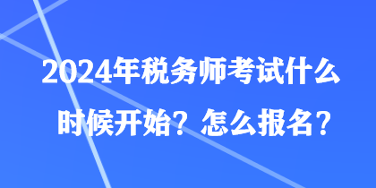 2024年稅務師考試什么時候開始？怎么報名？