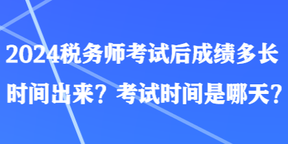 2024稅務師考試后成績多長時間出來？考試時間是哪天？