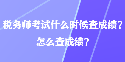 稅務(wù)師考試什么時(shí)候查成績(jī)？怎么查成績(jī)？