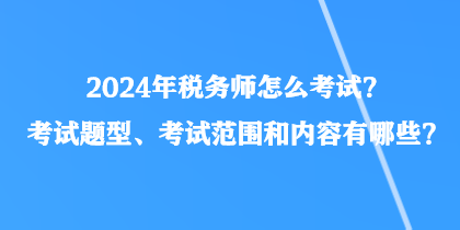 2024年稅務師怎么考試？考試題型、考試范圍和內容有哪些？