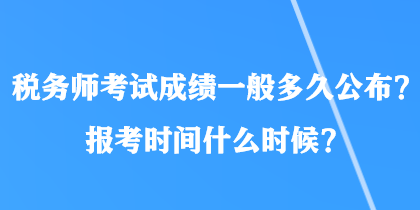 稅務師考試成績一般多久公布？報考時間什么時候？