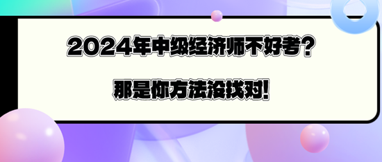 2024年中級經濟師不好考？那是你方法沒找對！