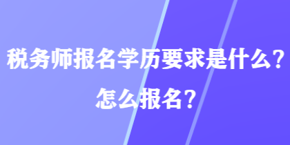 稅務(wù)師報(bào)名學(xué)歷要求是什么？怎么報(bào)名？