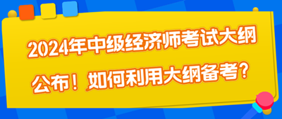 2024年中級經(jīng)濟師考試大綱公布！如何利用大綱備考？