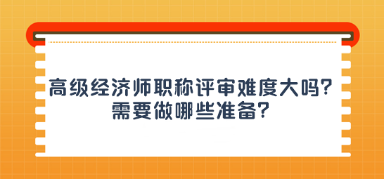 高級經濟師職稱評審難度大嗎？需要做哪些準備？