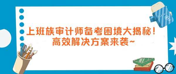上班族審計師備考困境大揭秘！高效解決方案來襲～