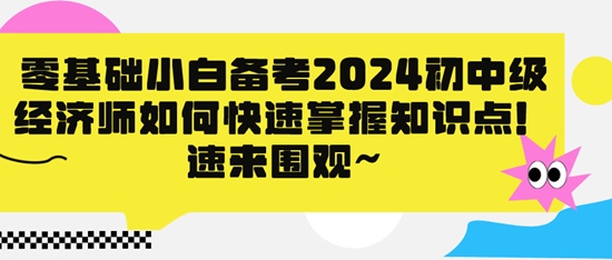 零基礎小白備考2024初中級經濟師如何快速掌握知識點！速來圍觀~