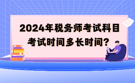 2024年稅務師考試科目考試時間多長時間呢？