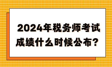 2024年稅務師考試成績什么時候公布？