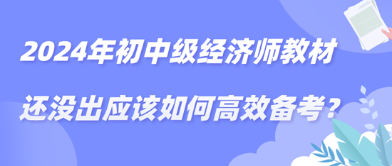 2024年初中級經濟師教材還沒出應該如何高效備考？
