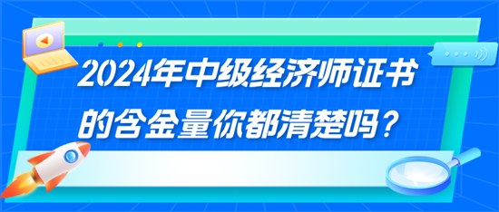 2024年中級(jí)經(jīng)濟(jì)師證書的含金量你都清楚嗎？