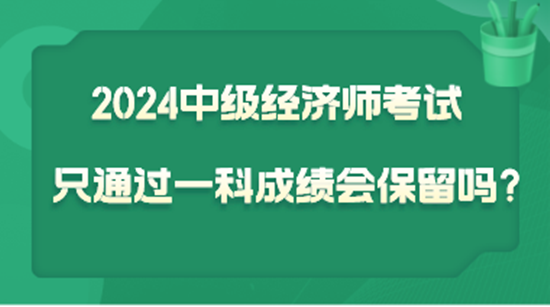 2024中級經濟師考試只通過一科  成績會保留嗎？