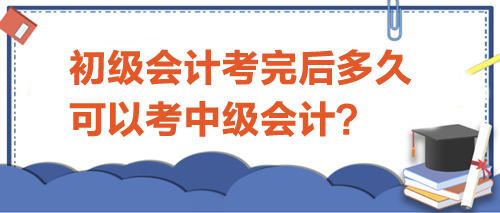初級(jí)會(huì)計(jì)考完后多久可以考中級(jí)？
