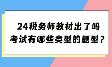 2024年稅務師考試教材出了嗎？考試都有哪些類型的題型？