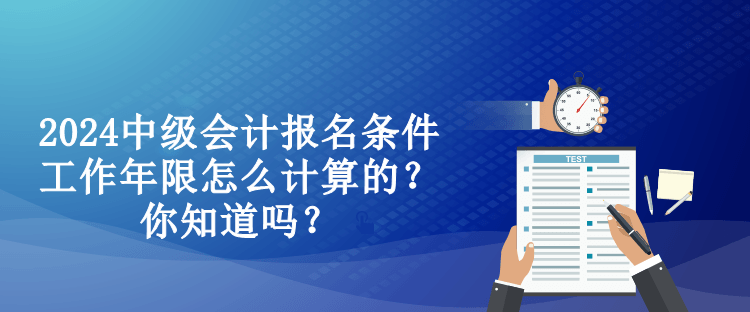 2024中級會計報名條件工作年限怎么計算的？你知道嗎？