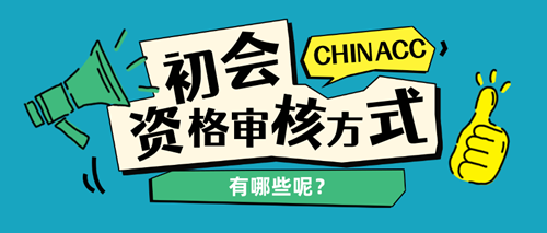 初級(jí)會(huì)計(jì)資格審核方式有哪些呢？
